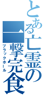 とある亡霊の一撃完食（ブラックホール）