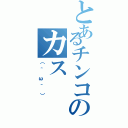 とあるチンコのカス（（＾ω＾））