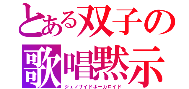 とある双子の歌唱黙示録（ジェノサイドボーカロイド）