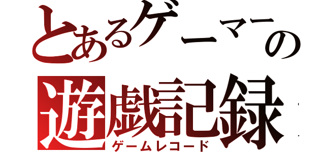 とあるゲーマーの遊戯記録（ゲームレコード）