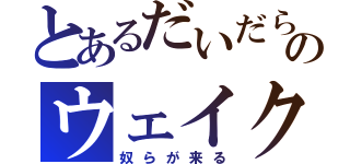 とあるだいだらのウェイク（奴らが来る）