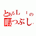 とあるＬ　Ｉ　Ｎ　Ｅの暇つぶし（）