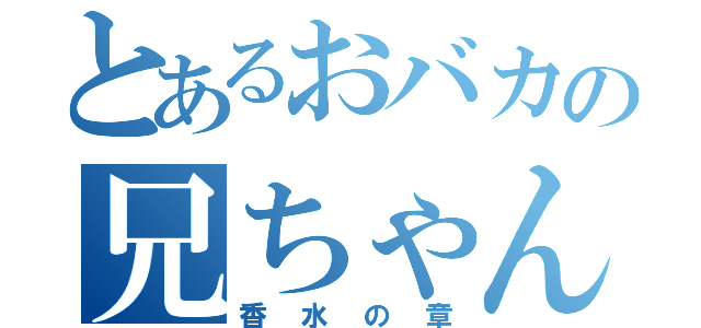 とあるおバカの兄ちゃん（香水の章）