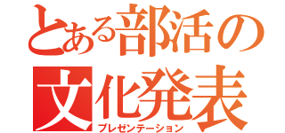 とある部活の文化発表（プレゼンテーション）