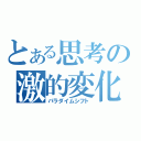 とある思考の激的変化（パラダイムシフト）