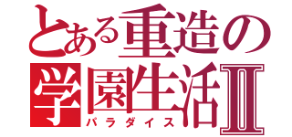 とある重造の学園生活Ⅱ（パラダイス）