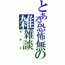 とある恐怖無の雑雑談（カオス）