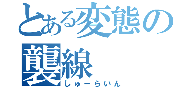 とある変態の襲線（しゅーらいん）