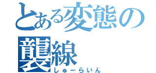 とある変態の襲線（しゅーらいん）