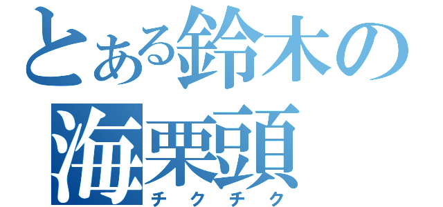 とある鈴木の海栗頭（チクチク）