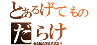 とあるげてものだらけ（虫食試食美食家気取り）