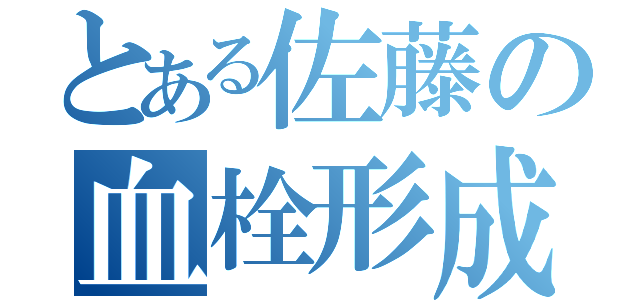 とある佐藤の血栓形成（）