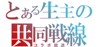 とある生主の共同戦線（コラボ放送）