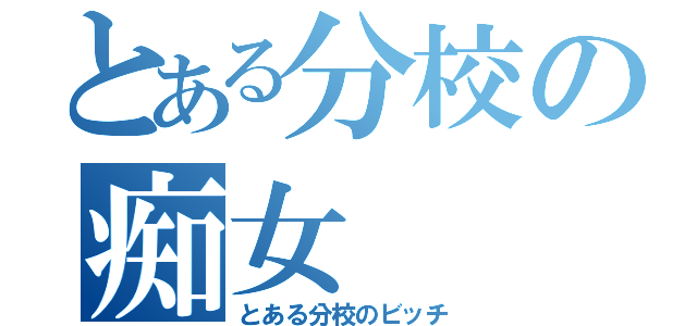 とある分校の痴女（とある分校のビッチ）