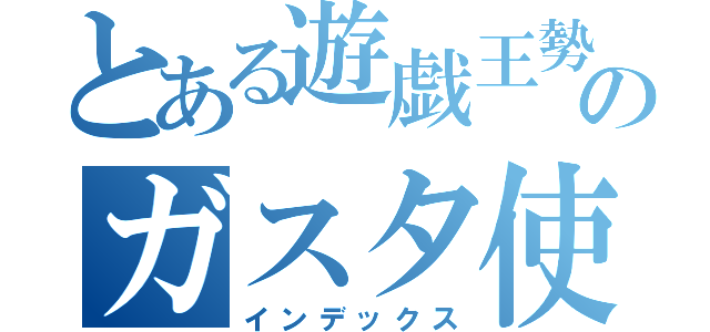 とある遊戯王勢のガスタ使い（インデックス）