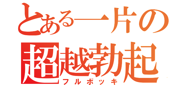 とある一片の超越勃起（フルボッキ）