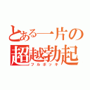 とある一片の超越勃起（フルボッキ）