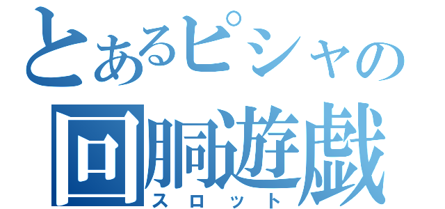 とあるピシャの回胴遊戯（スロット）