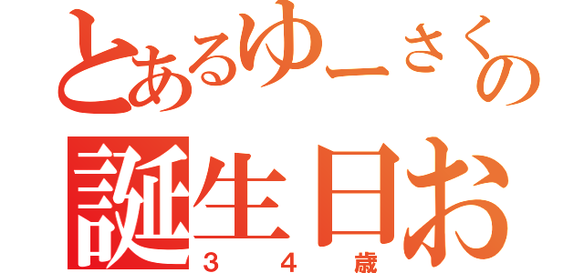 とあるゆーさくの誕生日おめどう（３４歳）