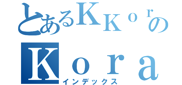 とあるＫＫｏｒａｘのＫｏｒａｘ（インデックス）