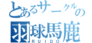 とあるサークルの羽球馬鹿（ＲＵＩＤＯ）