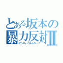 とある坂本の暴力反対Ⅱ（ぼうりょくはんたい）