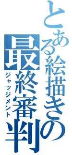 とある絵描きの最終審判（ジャッジメント）