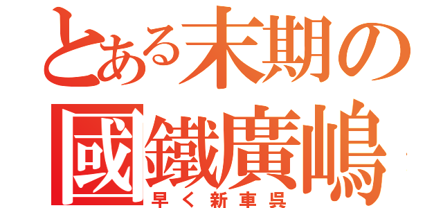 とある末期の國鐵廣嶋（早く新車呉）