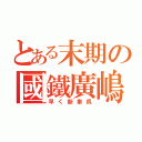 とある末期の國鐵廣嶋（早く新車呉）