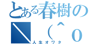 とある春樹の＼（＾ｏ＾）／（人生オワタ）