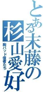 とある末藤の杉山愛好会（胸パッド信者たち）