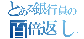 とある銀行員の百倍返し（）