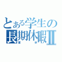 とある学生の長期休暇Ⅱ（夏休）