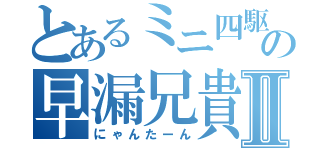 とあるミニ四駆の早漏兄貴Ⅱ（にゃんたーん）