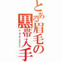 とある眉毛の黒帯入手（は、意ー味ー分からんし）