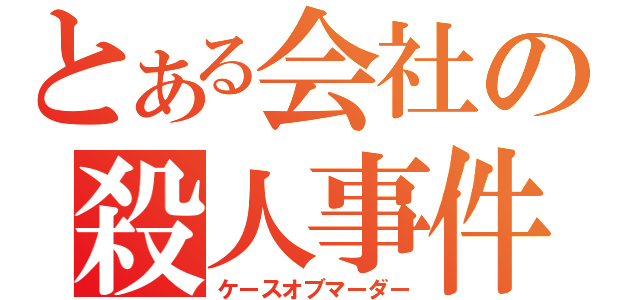 とある会社の殺人事件（ケースオブマーダー）