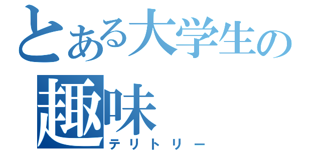 とある大学生の趣味（テリトリー）