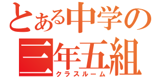 とある中学の三年五組（クラスルーム）