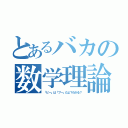 とあるバカの数学理論（「ピー」は「プー」だよ？わかる？）