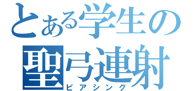 とある学生の聖弓連射（ピアシング）