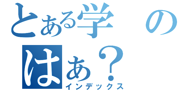 とある学のはぁ？（インデックス）