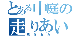 とある中庭の走りあい（怒られた）