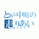 とある中庭の走りあい（怒られた）