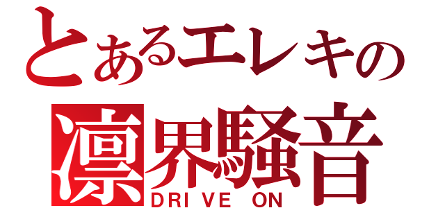 とあるエレキの凛界騒音（ＤＲＩＶＥ ＯＮ）