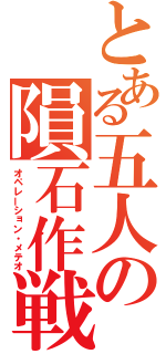 とある五人の隕石作戦（オペレーション・メテオ）