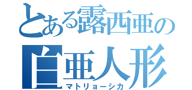 とある露西亜の白亜人形（マトリョーシカ）