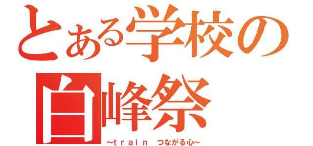 とある学校の白峰祭（～ｔｒａｉｎ つながる心～）