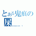 とある鬼痕の屎    記（ｓｅａｓｏｎ １）