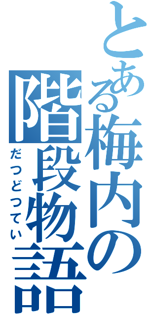 とある梅内の階段物語（だつどつてい）