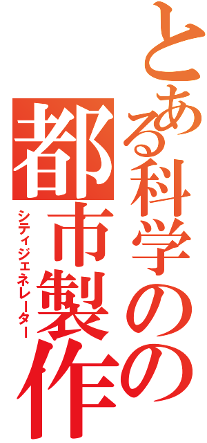 とある科学のの都市製作者（シティジェネレーター）